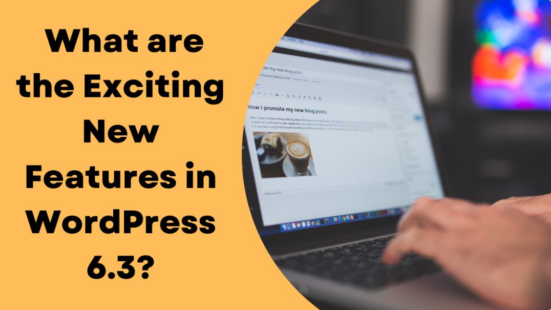 What are the Exciting New Features in WordPress 6.3?